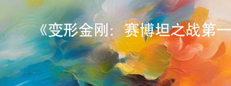 蔡少珠发布《变形金刚:赛博坦之战第一季》迅雷下载/在线观看-动漫卡通-美剧天堂